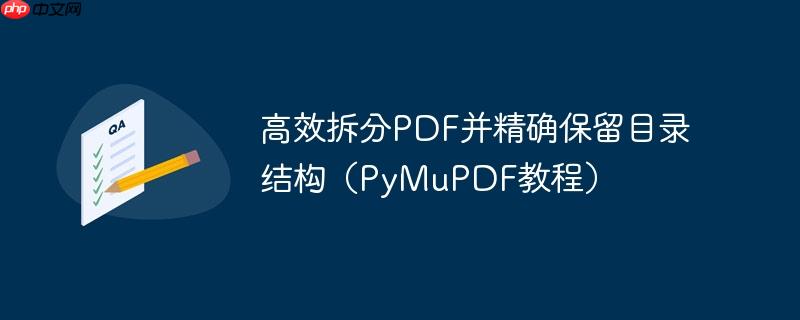 高效拆分PDF并精确保留目录结构（PyMuPDF教程）
