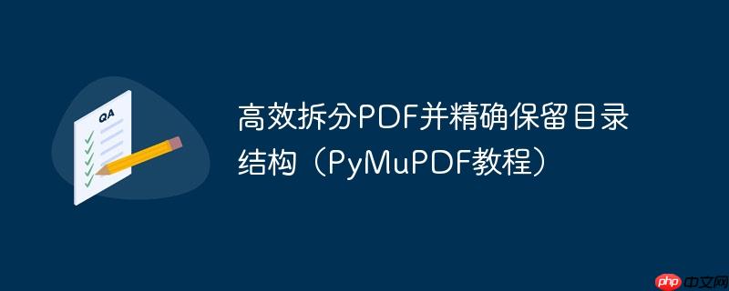 高效拆分PDF并精确保留目录结构（PyMuPDF教程）