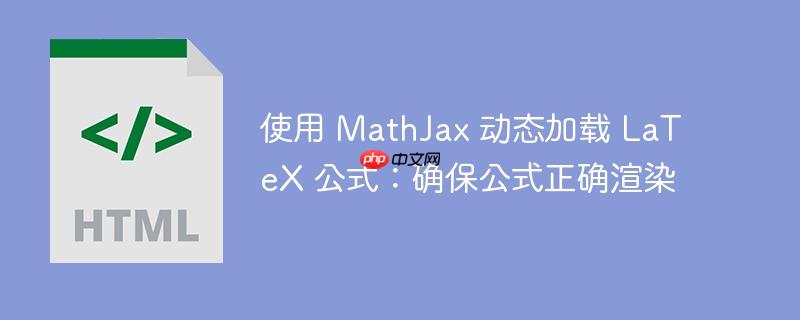 使用 mathjax 动态加载 latex 公式:确保公式正确渲染