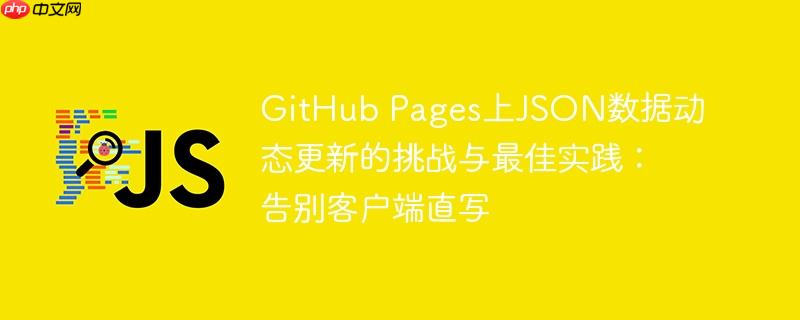 GitHub Pages上JSON数据动态更新的挑战与最佳实践:告别客户端直写