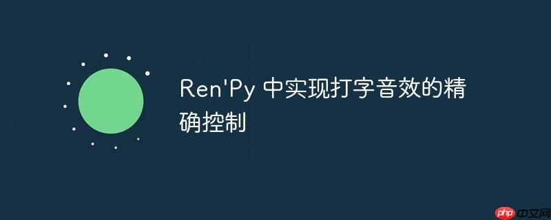 Ren’Py 中实现打字音效的精确控制-小浪学习网