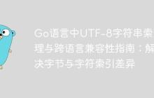 Go语言中UTF-8字符串索引处理与跨语言兼容性指南:解决字节与字符索引差异
