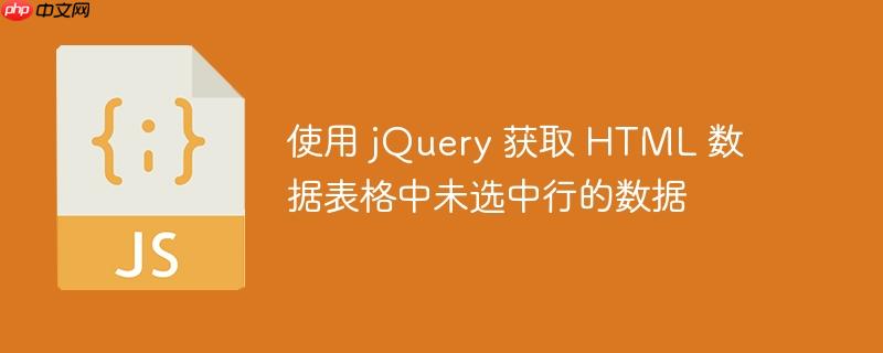 使用 jQuery 获取 HTML 数据表格中未选中行的数据