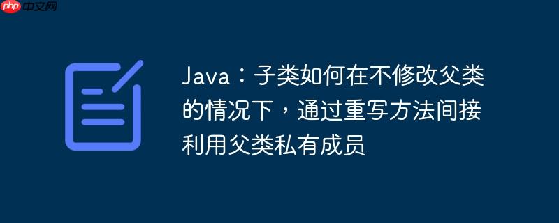 Java:子类如何在不修改父类的情况下,通过重写方法间接利用父类私有成员