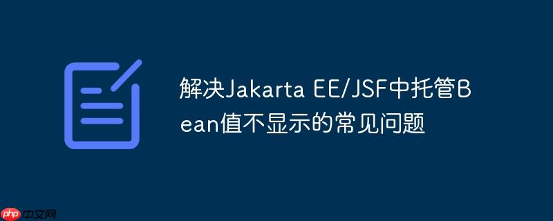 解决Jakarta EE/JSF中托管Bean值不显示的常见问题