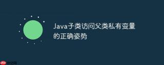 Java子类访问父类私有变量的正确姿势