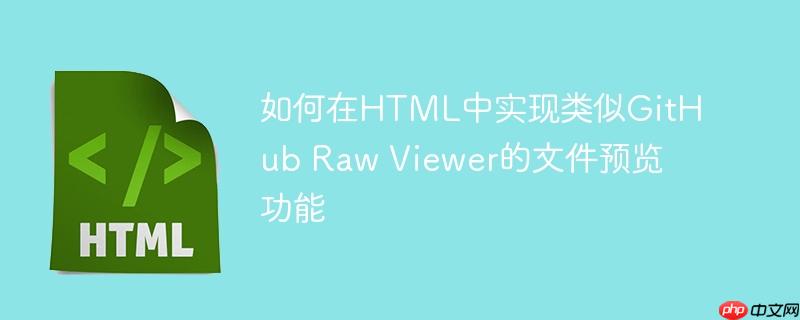 如何在HTML中实现类似GitHub Raw Viewer的文件预览功能
