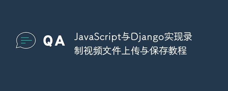 Tutorial on uploading and saving video files with JavaScript and Django ...