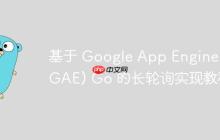 基于 Google App Engine (GAE) Go 的长轮询实现教程