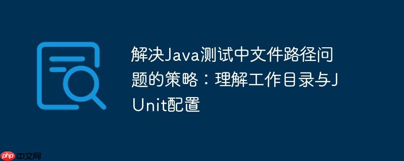 解决Java测试中文件路径问题的策略:理解工作目录与JUnit配置