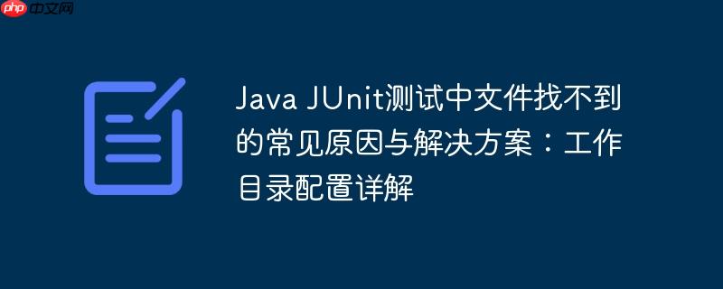 Java JUnit测试中文件找不到的常见原因与解决方案:工作目录配置详解