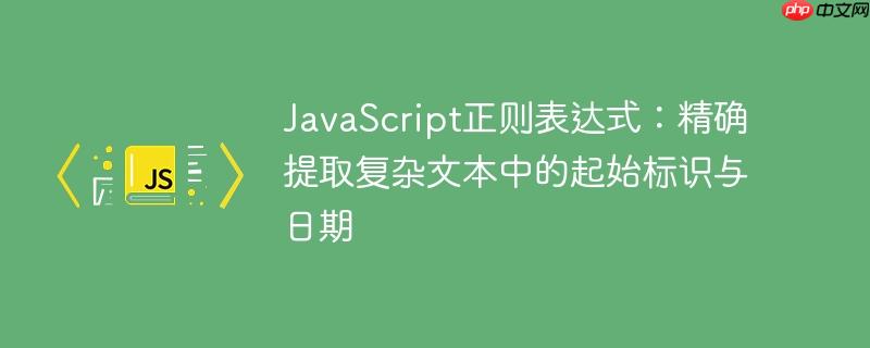 JavaScript正则表达式:精确提取复杂文本中的起始标识与日期