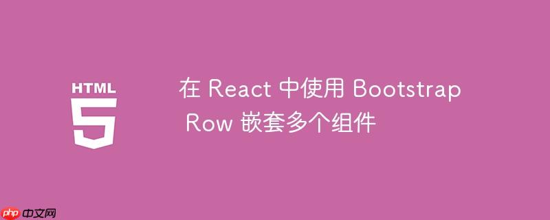 在 React 中使用 Bootstrap Row 嵌套多个组件