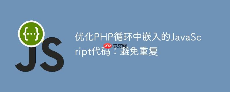优化PHP循环中嵌入的JavaScript代码：避免重复