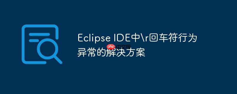 Eclipse IDE中\r回车符行为异常的解决方案