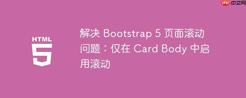 解决 Bootstrap 5 页面滚动问题:仅在 Card Body 中启用滚动