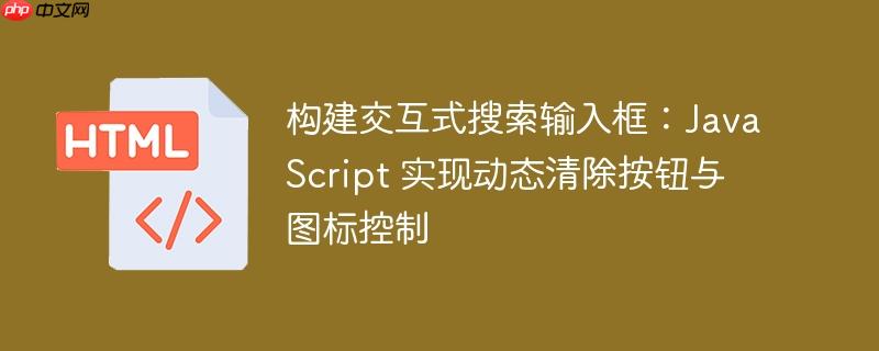 构建交互式搜索输入框：JavaScript 实现动态清除按钮与图标控制