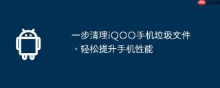 一步清理iQOO手机垃圾文件，轻松提升手机性能
