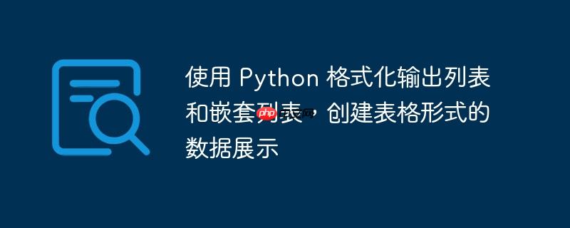 使用 Python 格式化输出列表和嵌套列表，创建表格形式的数据展示