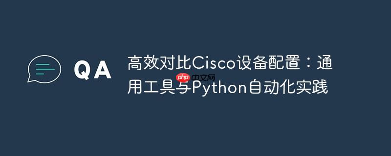 高效对比Cisco设备配置：通用工具与Python自动化实践