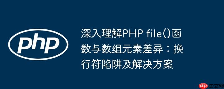 深入理解PHP file()函数与数组元素差异:换行符陷阱及解决方案