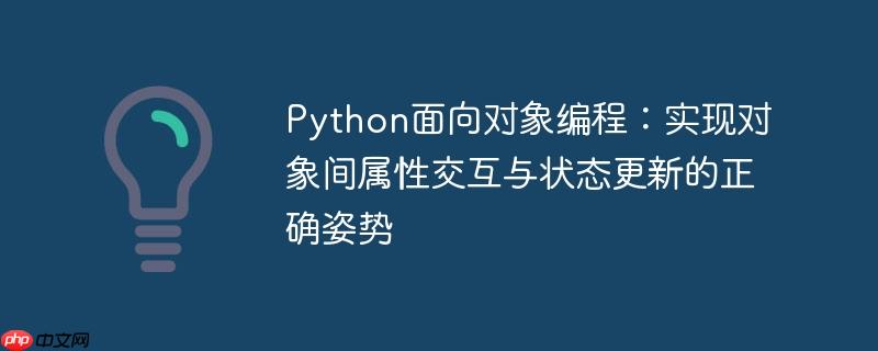 Python面向对象编程:实现对象间属性交互与状态更新的正确姿势
