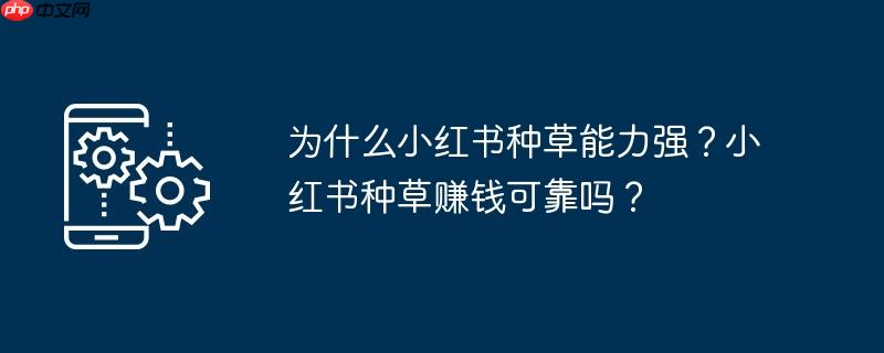 为什么小红书种草能力强？小红书种草赚钱可靠吗？