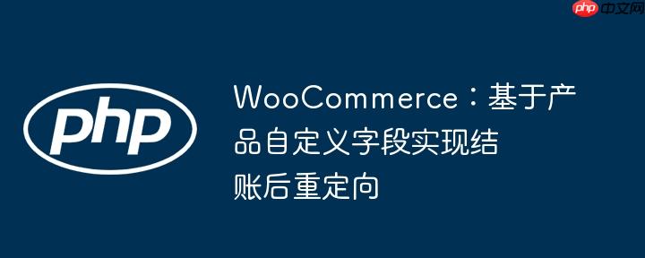 WooCommerce:基于产品自定义字段实现结账后重定向