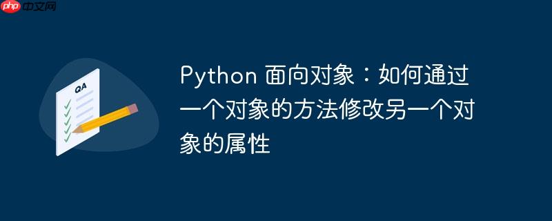 Python 面向对象:如何通过一个对象的方法修改另一个对象的属性