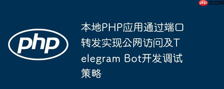 本地PHP应用通过端口转发实现公网访问及Telegram Bot开发调试策略