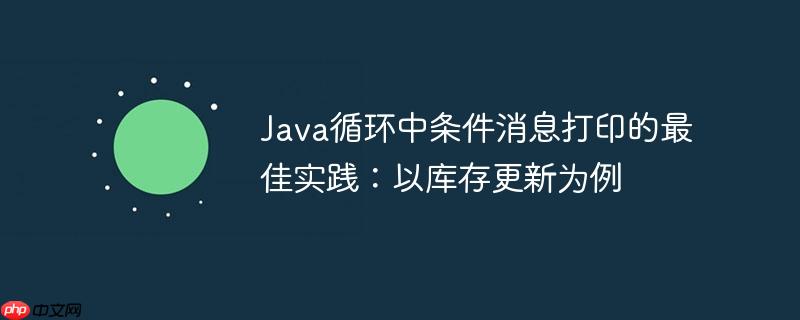 Java循环中条件消息打印的最佳实践:以库存更新为例
