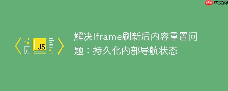 解决Iframe刷新后内容重置问题:持久化内部导航状态