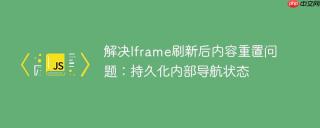 解决Iframe刷新后内容重置问题：持久化内部导航状态