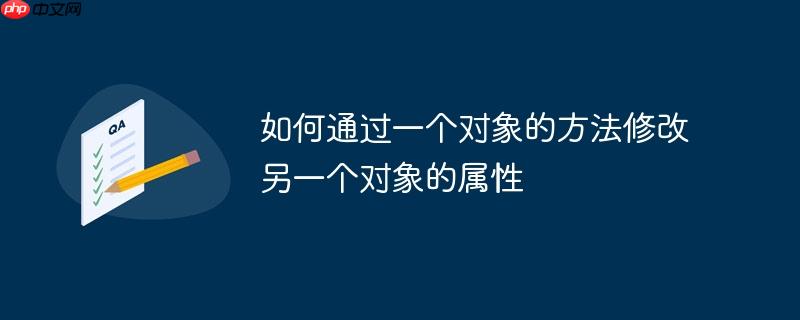 如何通过一个对象的方法修改另一个对象的属性