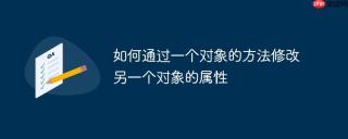如何通过一个对象的方法修改另一个对象的属性
