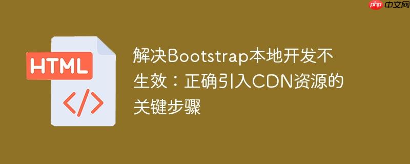 解决Bootstrap本地开发不生效:正确引入CDN资源的关键步骤