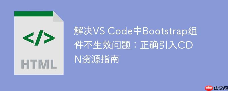 解决VS Code中Bootstrap组件不生效问题:正确引入CDN资源指南