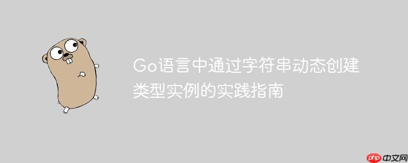 Go语言中通过字符串动态创建类型实例的实践指南