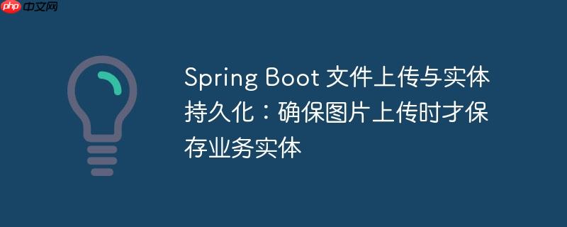 Spring Boot 文件上传与实体持久化:确保图片上传时才保存业务实体