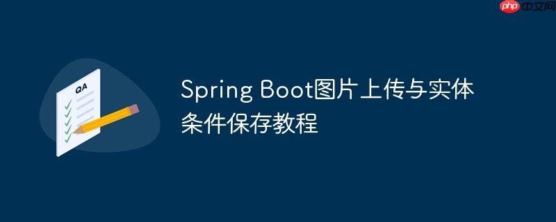 Spring Boot图片上传与实体条件保存教程
