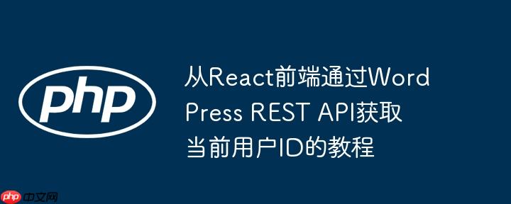 从React前端通过WordPress REST API获取当前用户ID的教程
