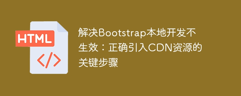 Solving that Bootstrap local development does not take effect: Key steps to correctly introduce CDN resources