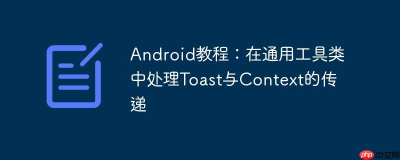 Android教程：在通用工具类中处理Toast与Context的传递
