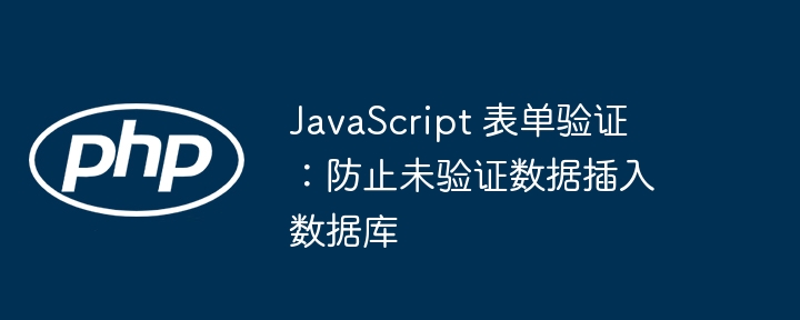 Pengesahan Borang JavaScript: Cegah data yang tidak disahkan daripada memasukkan ke dalam pangkalan data