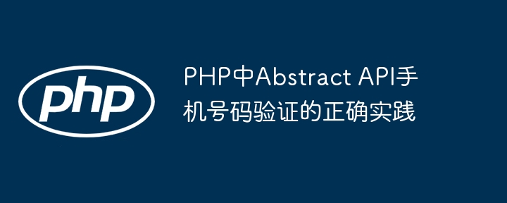 Pratique correcte de la vérification du numéro de téléphone mobile dans l'API abstraite en php