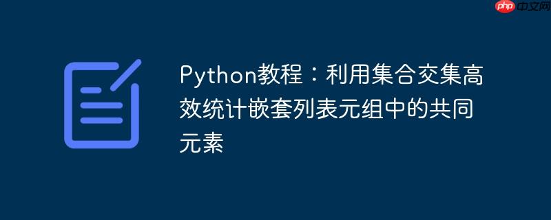 Python教程:利用集合交集高效统计嵌套列表元组中的共同元素