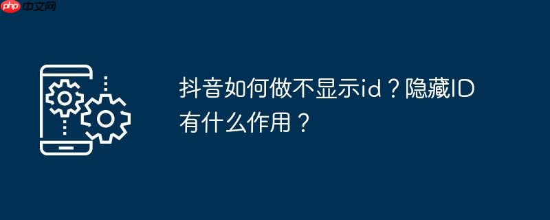 抖音如何做不显示id？隐藏ID有什么作用？