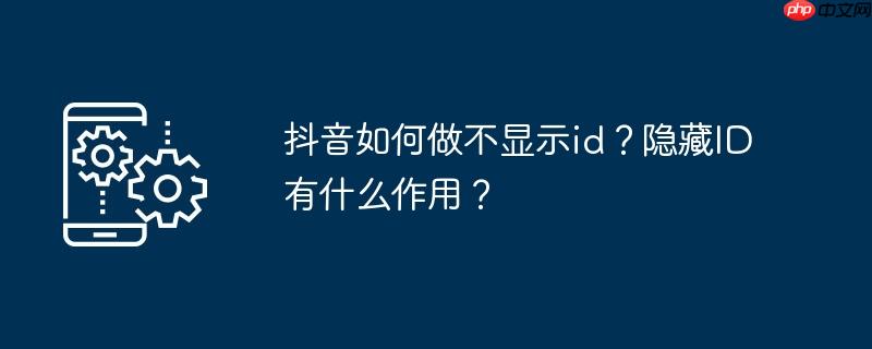 抖音如何做不显示id？隐藏ID有什么作用？