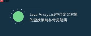 Java ArrayList中自定义对象的查找策略与常见陷阱