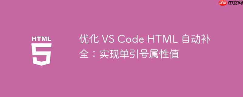 优化 VS Code HTML 自动补全:实现单引号属性值